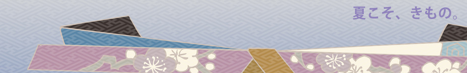 夏こそ、きもの。