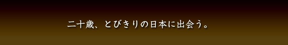 二十歳、とびきりの日本に出会う。